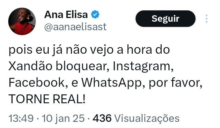Tweet de Ana Elisa de 10/01/2025 dizendo que não vê a hora de Alexandre de Moraes, o Xandão, bloquear Instagram, Facebook e WhatsApp, e pedindo: torne real.